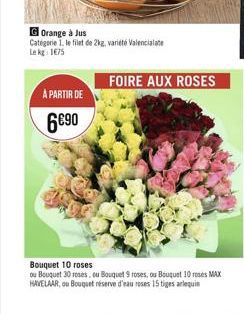 G Orange à Jus  Categorie 1. le filet de 2kg, variété Valencialate Lekg: 175  A PARTIR DE  6€90  FOIRE AUX ROSES  Bouquet 10 roses  ou Bouquet 30 roses, ou Bouquet 9 roses, ou Bouquet 10 roses MAX HAV