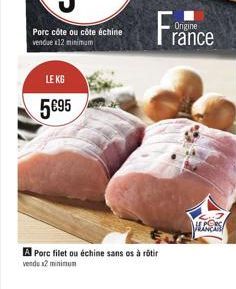 LE KG  5€95  A Porc filet ou échine sans os à rôtir vendu x2 minimum  Origine rance  LES 