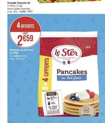 Cracotte Chocolat LU  6 x 200 g (1,2 kg) Autres variétés disponibles Le kg: 6€11-L'unité: 1111  4 OFFERTS  LUNITE  2€59  Pancakes au lait frais  LE STER  8+4 offerts (420)  Le kg 25 617  8+4 OFFERTS  