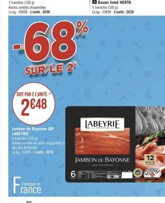 -68  SUR LE 2¹  SOIT PAR 2 L'UNITÉ:  2€48  Jambon de Bayonne IGP LABEYRIE  tranches (120)  Autres variétés ou poids disponibles à  des prix différents  Le kg 31425-L'unité: 3675  Fabriqué e rance  6  