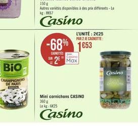 BIO  CHAMPIGNONS  DE PARIS  S  LE  -68% 1653  CANOTTES  Casino  2 Max  L'UNITÉ: 2€25 PAR 2 JE CAGNOTTE:  Mini cornichons CASINO  360 Le kg 6625  Casino  CRED  Casino  Mol 