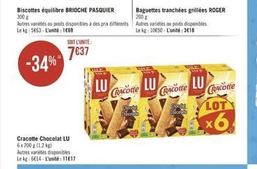 Cracotte Chocolat LU  6 x 200 g (1,2 kg) Autres variétés disponibles Le kg: 6€14-L'unité: 1117  Biscottes équilibre BRIOCHE PASQUIER 300 g  Autres variés ou poids disponibles à des prix différents Le 