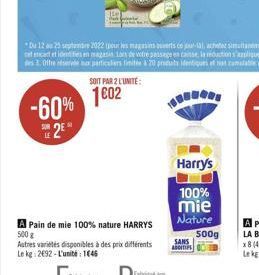 -60% 2⁹  SOIT PAR 2 L'UNITÉ:  1602  A Pain de mie 100% nature HARRYS 500g  Autres variétés disponibles à des prix différents Le kg: 2692-L'unité: 1646  Harry's  100%  mie Nature  SANS ADDITIPS  500g 