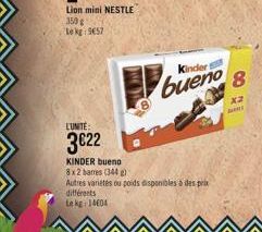 Lion mini NESTLE 350 g Le kg 9657  différents  Le kg 14604  L'UNITE:  3€22  KINDER bueno 8x2 barres (344)  Autres variétés ou poids disponibles à des prix  Kindert  bueno  8  x2 