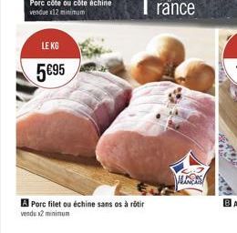 LE KG  5€95  A Porc filet ou échine sans os à rôtir vendu x2 minimum  LES  MAELE 