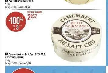 -100%  3  soit par 3 l'unite:  2€57  a camembert au lait cru 22% m.g. petit normand  250g  le kg: 15640-l'unité: 3685  petit normand  au lait  codere  250 g  camembert fa normand  en  cru 