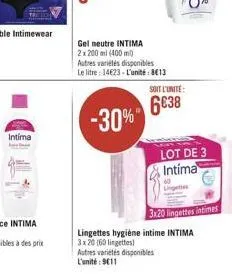 intima  gel neutre intima  2x 200 ml (400m)  autres variétés disponibles le litre: 14€23-l'unité: 813  -30%  soit l'unite:  6038  lot de 3 intima  lingettes hygiène intime intima 3x20 (60 lingettes) a