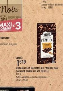 Noir  x3  L'UNITE:  1619  Chocolat Les Recettes de l'Atelier noir caramel pointe de sel NESTLE 115g  Autres varietés ou poids disponibles Le kg 15648  Nestlé  L'ATELIER 