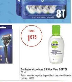 L'UNITE  1675  /M  8T  Dettol  Gel hydroalcoolique à l'Aloe Vera DETTOL 50 ml  Autres variétés ou poids disponibles à des prix différents Le litre: 35600 