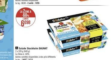 LA 2EME A  -60% LUNITE  6698  Salade Stockholm DAUNAT 2x320g (640g)  La 2ème à -60%  Autres variétés disponibles à des prix différents  Le kg 109115458  Södebo  Salade 3 Compagnie  STOCKHOLM  Sodebo  