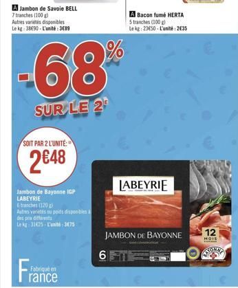 A Jambon de Savoie BELL  7 tranches (100 g)  Autres variétés disponibles Le kg 3890-L'unité: 3689  -68  SUR LE 2  SOIT PAR 2 L'UNITÉ:  2€48  Jambon de Bayonne IGP LABEYRIE  6 branches (120)  Autres va