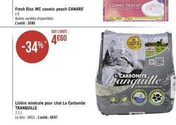 -34%  Fresh Disc WC cosmic peach CANARD x6  Autres variétés disponibles  L'unité:3€80  SOIT L'UNITÉ:  4660  Litière minérale pour chat La Carbonite TRANQUILLE 7,1L  Le litre: 0665-L'unité 6497  COSMIC