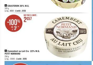 ACOUSTERON 26% M.G.  320 g  Le kg 8600-L'unité: 2€56  -100%  3  LE  SOIT PAR 3 L'UNITÉ:  2857  A Camembert au Lait Cru 22% M.G. PETIT NORMAND  250g  Le kg: 15640-L'unité: 3685  CAMEMBERT  NORMAND  AU 