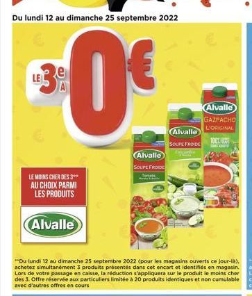 Du lundi 12 au dimanche 25 septembre 2022  0€  LE  LE MOINS CHER DES 3** AU CHOIX PARMI LES PRODUITS  Alvalle  Alvalle  SOUPE FROIDE  Tomte  Alvalle  SOUPE FROIDE  Encore  Alvalle GAZPACHO L'ORIGINAL 