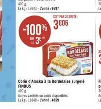 SOIT PAR L'UNITÉ  -100% 3006  3*  Findus  BORDELAISE  Colin d'Alaska à la Bordelaise surgelé FINDUS  400g  Autres variétés ou poids disponibles  Le kg 11648-L'unité: 459 