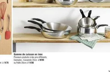 gamme de cuisson en inox plusieurs produits à des prix différents exemples: casserole 14cm à 9€90 ou pole 20cm à 1190 