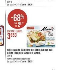 -68%  2E  瑞²  SOIT PAR 2 L'UNITE:  3653  Marie  Fine  E  Autres variétés disponibles Le kg 17683-L'unité:5€35  ALLRO CUILLAUD  Fine cuisine papillote de cabillaud riz aux  petits légumes surgelée MARI