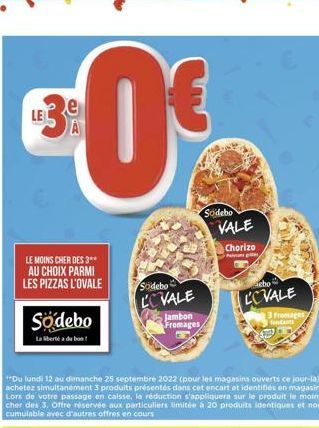 LE  €0€  LE MOINS CHER DES 3* AU CHOIX PARMI LES PIZZAS L'OVALE  Sodebo  La liberté du bon!  Sodebo  LOVALE  Jambon Fromages  Sodebo  VALE  Chorizo Pens pie  cho  LOVALE  romages fundat 