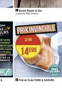 e dorade royale ou bar la pièce de 300g minimum  prix invincible  le kg  14€99  b filet de truite terre & saveurs  gros calibre 