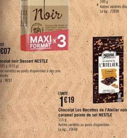 Noir  MAXIX  FORMAT  x3  L'UNITE:  1619  Chocolat Les Recettes de l'Atelier noir caramel pointe de sel NESTLE 315  Autres varietes ou poids disponibles Le kg 15648  Nestlé  in  L'ATELIER  Cann Check 