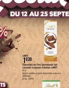 L'UNITE:  1€30  CREATION  Chocolat Les Fins Gourmands lait caramel craquant Création LINDT  85 g  Autres variétés ou poids disponibles à des prix différents Lekg: 2294  CARA 