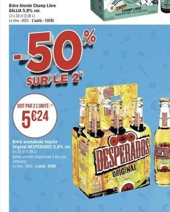 bière blonde champ libre gallia 5,8% vol.  12 x 33 cl (3,96 l) le litre: 4603 l'unité: 1595  soit par 2 l'unité:  5€24  -50%  sur le 2  bière aromatisée tequila original desperados 5,9% vol. 6x33c111.