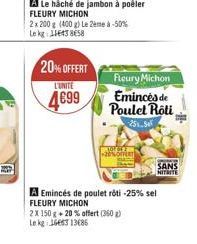 20% OFFERT  L'UNITE  4699  2x 200 g (400 g) Le 2ème à -50% Le kg: 116438658  Fleury Michon  Emincés de Poulet Roti  -25%-5  LOF GRE -20%OFERT  2X 150 g +20% offert (360)  Le kg 1663 13685  A Emincés d