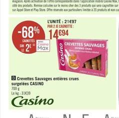 CAROTTES  L'UNITÉ : 21€97 PAR 2 JE CAGNOTTE:  -68% 14694  2 Max  Casino  CREVETTES SAUVAGES  Crevettes Sauvages entières crues surgelées CASINO  700 € Le kg: 31€39  Casino 