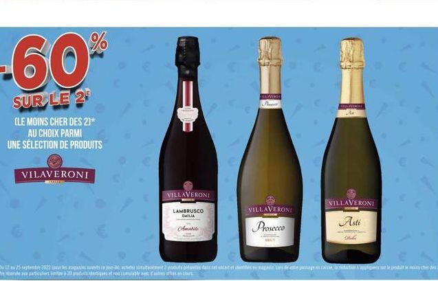 -60%  SUR LE 2  (LE MOINS CHER DES 2]* AU CHOIX PARMI UNE SÉLECTION DE PRODUITS  VILAVERONI  VILLAVERONI  LAMBRUSCO EMILIA  Amabile  ILLAVERON Amer  VILLAVERONI  Prosecco  HAUT  VILLAVERONI  Asti  WIL