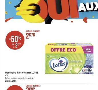 -50% 2⁹  Mouchoirs étuis compact LOTUS x 30  Autres variétés ou poids disponibles L'unité: 368  SOIT PAR 2 L'UNITE:  2€76  OFFRE ECO  Lotus  Compact  EXT DOUX EPAIS  wille ORG 