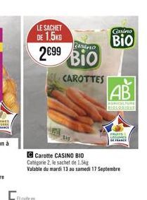 LE SACHET DE 1,5KG  2€99 2699  Casino  Bio  BIO  CAROTTES  Casino  Bio  AB  AGRICULTURE BIOLOGIONE  reurs LEGUMES  DE FRANCE  C Carotte CASINO BIO Catégorie 2. le sachet de 1.5kg  Valable du mardi 13 