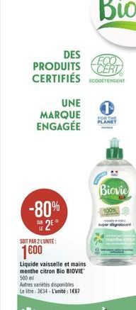 UNE MARQUE ENGAGÉE  DES  PRODUITS CERT CERTIFIÉS ETERGENT  -80%  2E  SOIT PAR 2 L'UNITÉ  1600  Liquide vaisselle et mains menthe citron Bio BIOVIE 500 ml  Autres variétés disponibles  Le litre: 334-L'