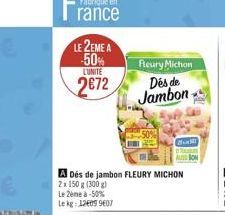 LE 2EME A -50%  LUNITE  2672  Fleury Michon  Des de Jambon  A Dés de jambon FLEURY MICHON  2x 150 g (300 g)  Le 2ème à -50% Lekg: 126099607  Mi  AU BON 