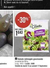 -30%  SOIT L'UNITE:  1643  Crudeles  MELANGE GOURMAND  A Salade mélangée gourmande Le sachet de 200 g  Le kg: 7€15-L'unité: 2005  Valable du mardi 13 au samedi 17 Septembre 