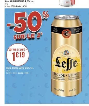 Bière KRONENBOURG 4,2% vol. 50 cl  Le litre: 1680-L'unité: DE90  50  SUR LE 2  SOIT PAR 2 L'UNITÉ:  1€19  Bière blonde LEFFE 6,6% vol. 50 d  to litre: 3618-L'unité: 1659  MIGE  ANNO  N.6.6% Vol.  3000