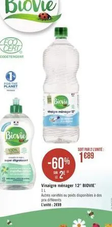 for the planet  biovie  100%  super digros  biovie  vinaigre manager 12  -60% 2e  soit par 2 lunite:  1689  vinaigre ménager 12" biovie" il  autres variétés ou poids disponibles à des prix différents 