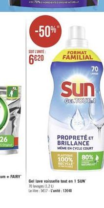 -50%  SOIT L'UNITE:  6€20  FORMAT FAMILIAL  Sun  GELTOUT-1  RECYCLE SHAYAR  70  PROPRETÉ ET BRILLANCE MEME EN CYCLE COURT  PLASTIQUE  100% 80%  NATURELLE  Gel lave vaisselle tout en 1 SUN  70 lavages 