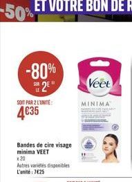 -80% 2⁹  SOIT PAR 2 L'UNITÉ  4€35  Bandes de cire visage minima VEET  * 20  Autres variétés disponibles L'unité: 7€25  Veet  MINIMA 