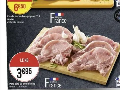 6€50  viande bovine bourguignon mijoter vendu x2kg minimum  le kg  3695  porc côte ou côte échine vendue x12 minimum  france  origine  origine rance 