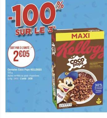 -100  SUR LE 3  SOIT PAR 3 L'UNITE:  2€05  Céréales Coco Pops KELLOGGS 550  Autres variés ou perds disponibles Le kg 5660-L'unité JED  %  Coco  B01954  MAXI  Kelloy  Coco pops  30%  DE SUCRE HOME MIMI