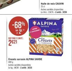 SOIT PAR 2 L'UNITE:  2621  OFFE  SAVOURER  Huile de noix CAUVIN  25 cl  -68% ALPINA  2E  Autres variétés disponibles  Le litre: 15€76-L'unité: 3€94  Crozets sarrasin ALPINA SAVOIE 400 g  Autres variét