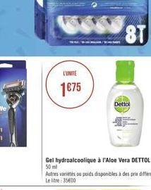 L'UNITE  1675  /  8T  Dettol  Gel hydroalcoolique à l'Aloe Vera DETTOL 50 ml  Autres variétés ou poids disponibles à des prix différents Le litre: 35600 