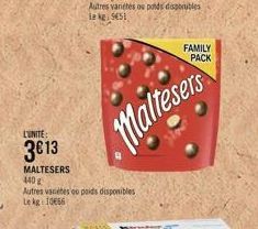 L'UNITE:  3€13  MALTESERS  440 g  Autres varietes ou poids disponibles Le kg 1066  Autres variétés ou poids disponibles Le kg 5451  Maltesers  FAMILY PACK 