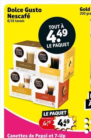 Dolce Gusto Nescafé 8/16 tasses  WISCAN Dolce  Gusto  CAFE AU LAIT  NEZA  Dolce  Gusto  LATTE MACCIATO  TOUT À  4,49  LE PAQUET  NESCAR  Dolce Gusto  NEZAH Dolce Gusto  LUNGO  LE PAQUET  PRIX CONSEILL