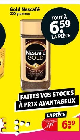 Gold Nescafé 200 grammes  NESCAFE GOLD  FAITES VOS STOCKS À PRIX AVANTAGEUX  PRIX CONSEILLE  LA PIÈCE 7.3⁹ 65⁹  Zacht & Righ  TOUT À  659  LA PIÈCE 