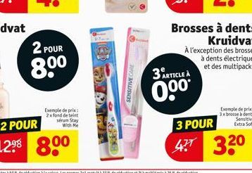 2 POUR  80⁰  Exemple de prix: 2x fond de teint sérum Stay With Me  2 POUR  12⁹8 800  SENSITIVE CARE  3 ARTICLE A  0⁹⁰*  3 POUR 477  Brosses à dents Kruidvat  À l'exception des brosses à dents électriq