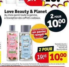 LOVE  AND  PAD  000,  beauty  AND  planet  Love Beauty & Planet Au choix parmi toute la gamme, à l'exception des coffrets cadeaux.  TENTEZ DE GAGNER un panier rempli  65  2 POUR  100⁰  Exemple de prix