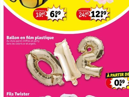 PRIX CONSEILLE  19⁹5 699  Ballon en film plastique  Au choix parmi chiffres et party dans les coloris or et argent.  PRIX CONSEILLE  2499 129⁹  À PARTIR DE 05⁹ 