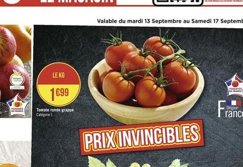 110  Vergers  POMMES  DE FRANCE  LE KG  1€99  Tomate ronde grappe Catégorie 1  Valable du mardi 13 Septembre au Samedi 17 Septembre  PRIX INVINCIBLES  TOMATES DE FRANCE 