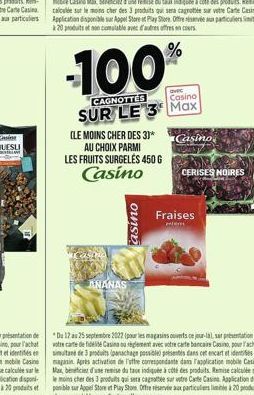 -100%  CAGNOTTES  avec Casino  SUR LE 3 Max  (LE MOINS CHER DES 30*  AU CHOIX PARMI  LES FRUITS SURGELÉS 450 G  Casino  ANANAS  asino  Casino  CERISES NOIRES  Fraises entert  *Du 12 au 25 septembre 20